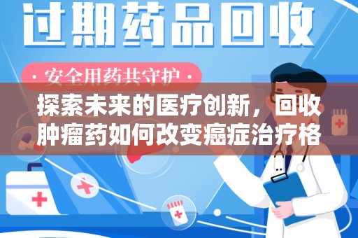 开封探索未来的医疗创新，回收肿瘤药如何改变癌症治疗格局