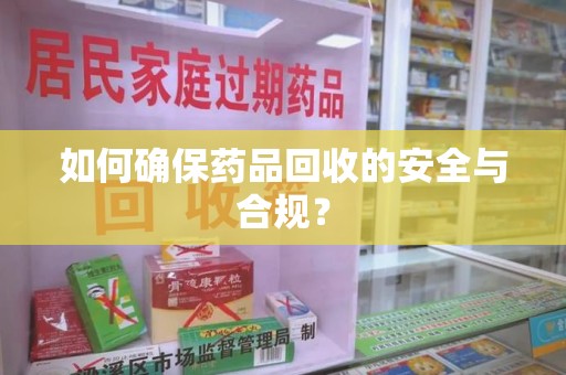 开封如何确保药品回收的安全与合规？