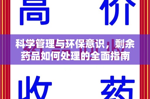 开封科学管理与环保意识，剩余药品如何处理的全面指南