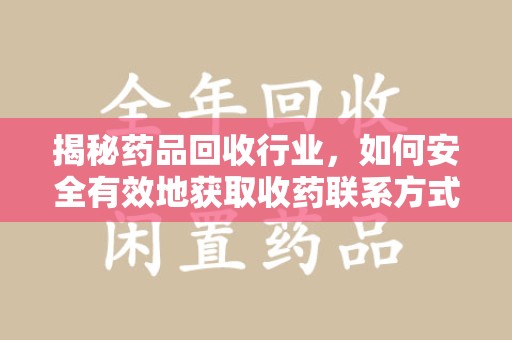 开封揭秘药品回收行业，如何安全有效地获取收药联系方式