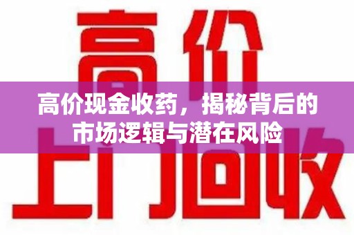 开封高价现金收药，揭秘背后的市场逻辑与潜在风险