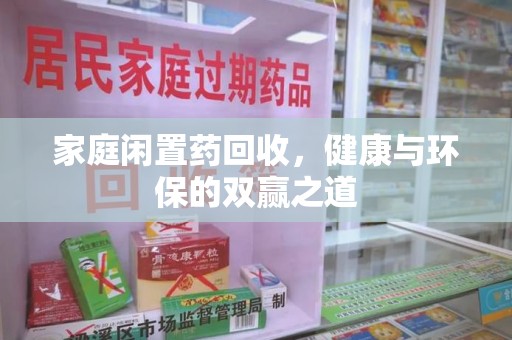 开封家庭闲置药回收，健康与环保的双赢之道