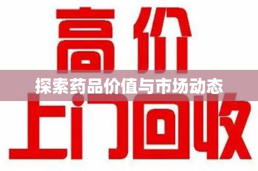 开封探索药品价值与市场动态