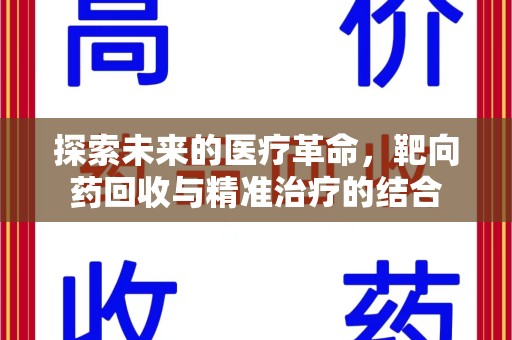 开封探索未来的医疗革命，靶向药回收与精准治疗的结合