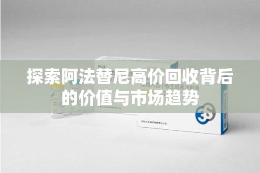 开封探索阿法替尼高价回收背后的价值与市场趋势