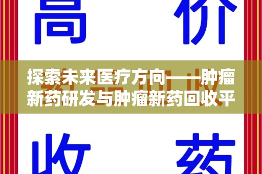 开封探索未来医疗方向——肿瘤新药研发与肿瘤新药回收平台的崛起