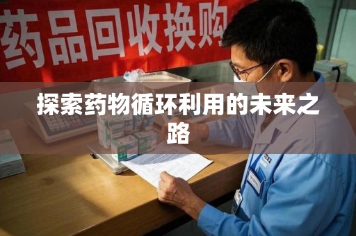 开封探索药物循环利用的未来之路