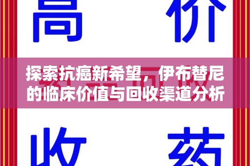 开封探索抗癌新希望，伊布替尼的临床价值与回收渠道分析