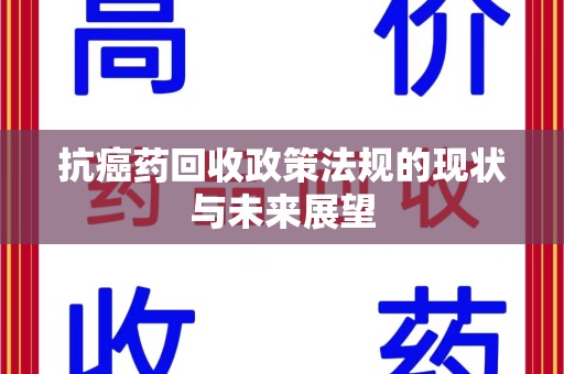 开封抗癌药回收政策法规的现状与未来展望