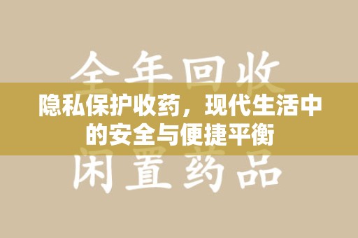 开封隐私保护收药，现代生活中的安全与便捷平衡