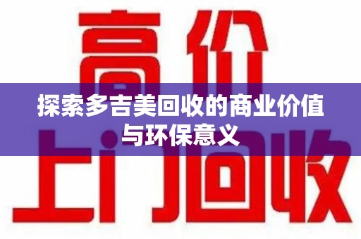 开封探索多吉美回收的商业价值与环保意义