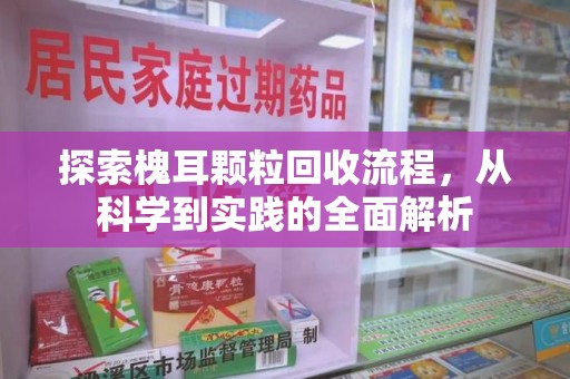 开封探索槐耳颗粒回收流程，从科学到实践的全面解析
