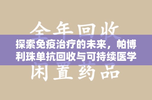 开封探索免疫治疗的未来，帕博利珠单抗回收与可持续医学
