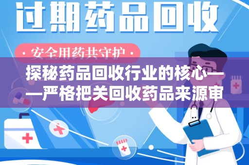 开封探秘药品回收行业的核心——严格把关回收药品来源审核