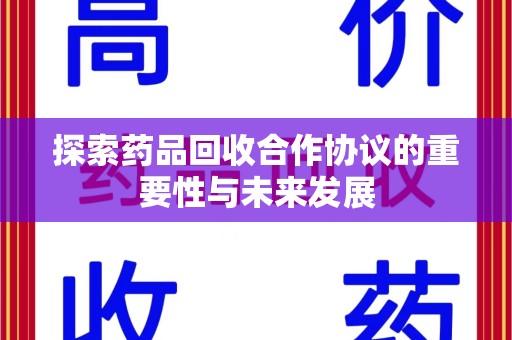 开封探索药品回收合作协议的重要性与未来发展