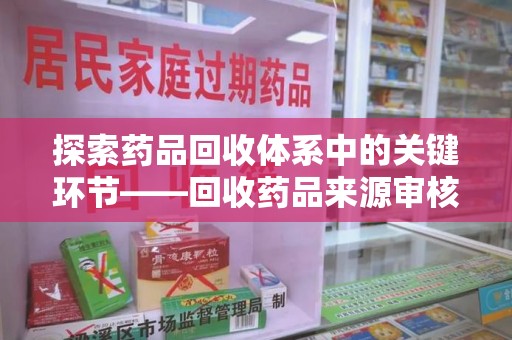 开封探索药品回收体系中的关键环节——回收药品来源审核的重要性
