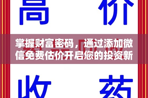 开封掌握财富密码，通过添加微信免费估价开启您的投资新旅程