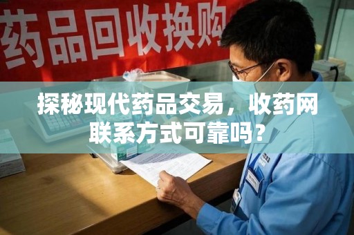 开封探秘现代药品交易，收药网联系方式可靠吗？