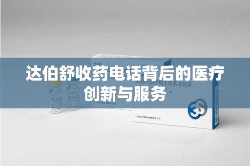 开封达伯舒收药电话背后的医疗创新与服务
