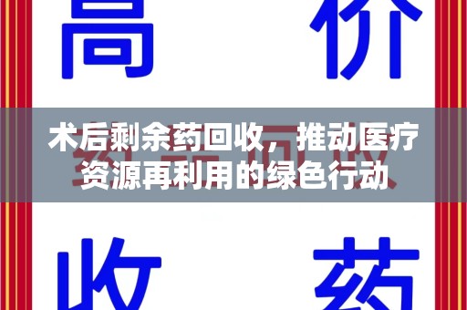 开封术后剩余药回收，推动医疗资源再利用的绿色行动