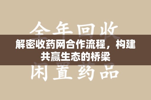 开封解密收药网合作流程，构建共赢生态的桥梁