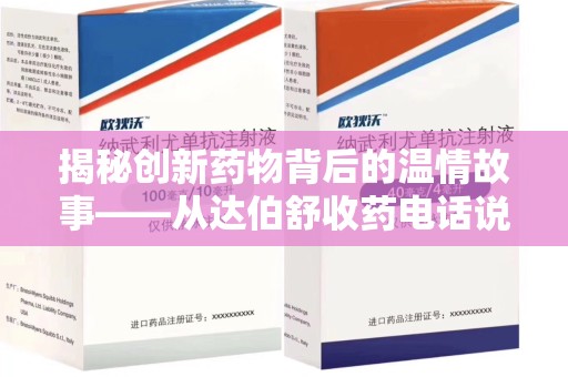 开封揭秘创新药物背后的温情故事——从达伯舒收药电话说起