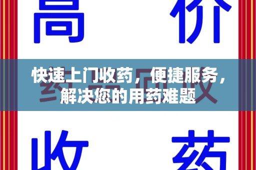 开封快速上门收药，便捷服务，解决您的用药难题