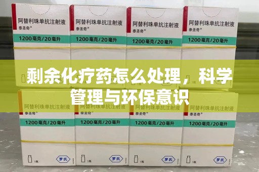 开封剩余化疗药怎么处理，科学管理与环保意识