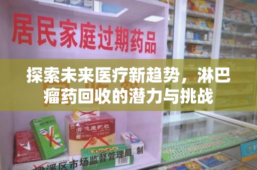 开封探索未来医疗新趋势，淋巴瘤药回收的潜力与挑战