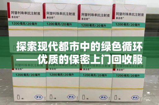 开封探索现代都市中的绿色循环——优质的保密上门回收服务让资源焕发新生