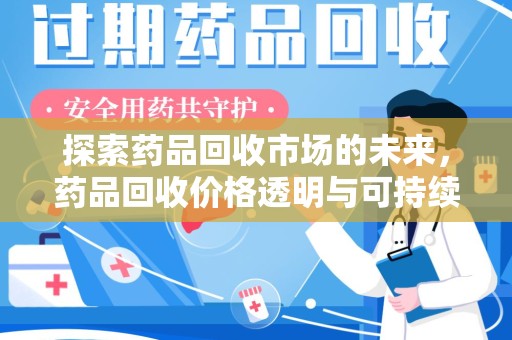 开封探索药品回收市场的未来，药品回收价格透明与可持续发展