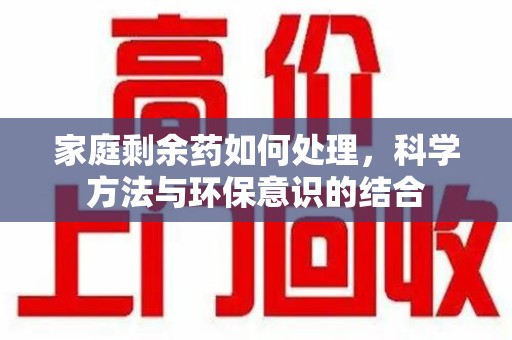 开封家庭剩余药如何处理，科学方法与环保意识的结合