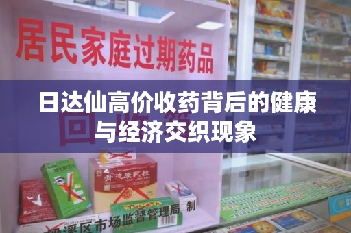 开封日达仙高价收药背后的健康与经济交织现象