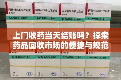 开封上门收药当天结账吗？探索药品回收市场的便捷与规范