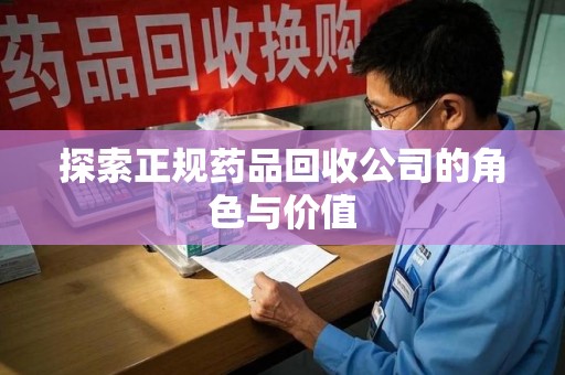 开封探索正规药品回收公司的角色与价值