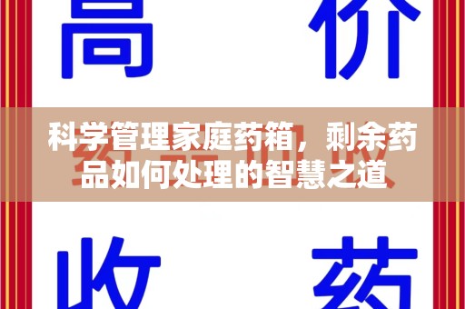 开封科学管理家庭药箱，剩余药品如何处理的智慧之道