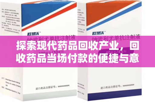 开封探索现代药品回收产业，回收药品当场付款的便捷与意义