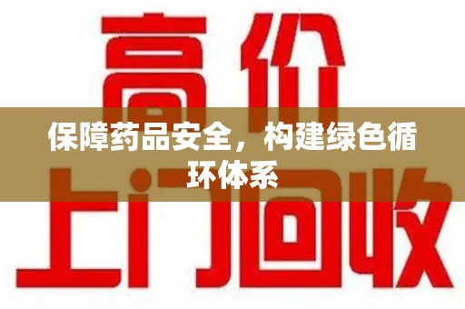 开封保障药品安全，构建绿色循环体系
