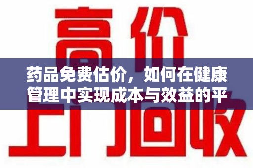 开封药品免费估价，如何在健康管理中实现成本与效益的平衡