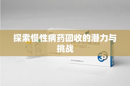 开封探索慢性病药回收的潜力与挑战