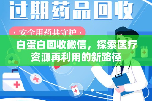 开封白蛋白回收微信，探索医疗资源再利用的新路径