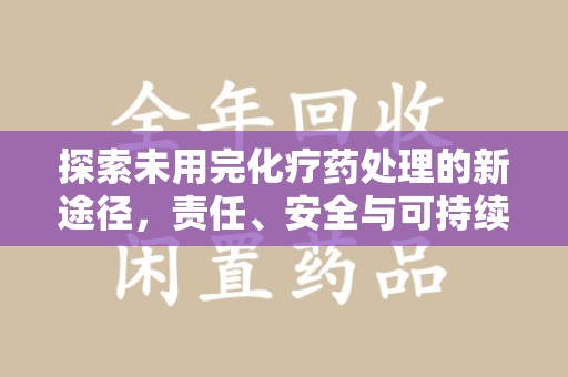 开封探索未用完化疗药处理的新途径，责任、安全与可持续性