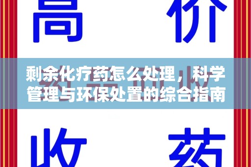 开封剩余化疗药怎么处理，科学管理与环保处置的综合指南