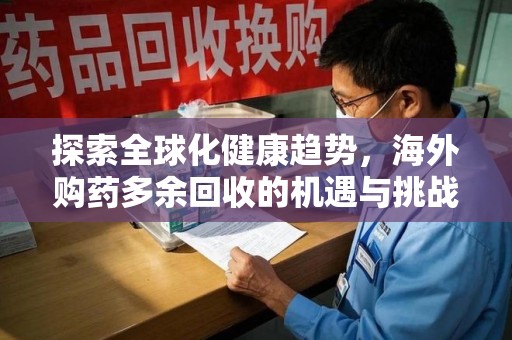开封探索全球化健康趋势，海外购药多余回收的机遇与挑战