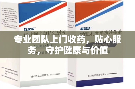 开封专业团队上门收药，贴心服务，守护健康与价值