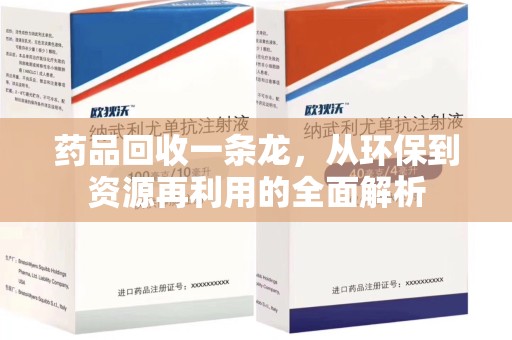 开封药品回收一条龙，从环保到资源再利用的全面解析