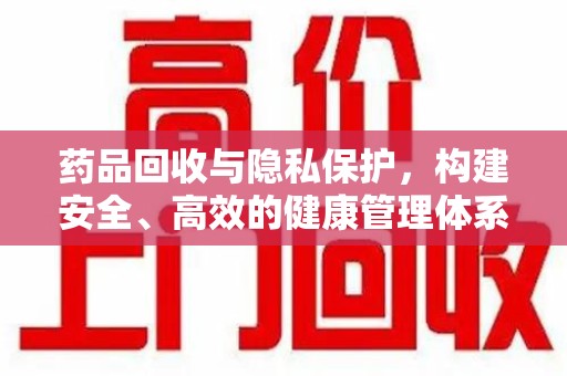 开封药品回收与隐私保护，构建安全、高效的健康管理体系