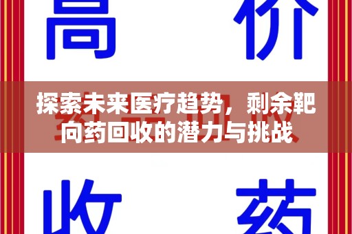 开封探索未来医疗趋势，剩余靶向药回收的潜力与挑战