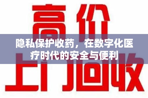 开封隐私保护收药，在数字化医疗时代的安全与便利