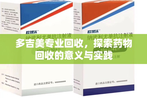 开封多吉美专业回收，探索药物回收的意义与实践